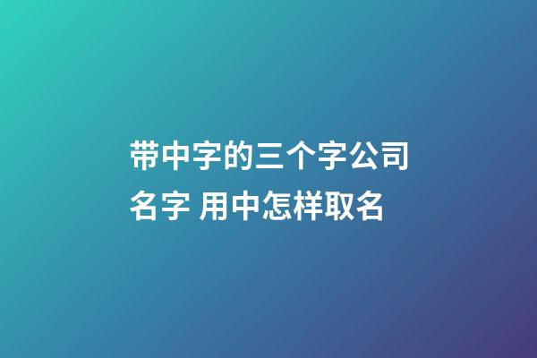带中字的三个字公司名字 用中怎样取名-第1张-公司起名-玄机派